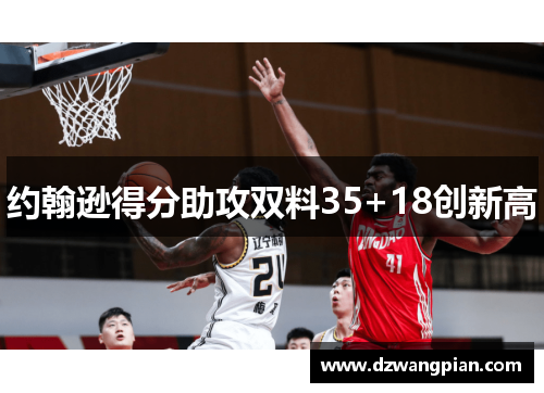 约翰逊得分助攻双料35+18创新高